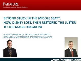Beyond Stuck in the Middle Seat®: How Disney Lost, Then Restored the Luster to the Magic KingdomDoug Lipp, President, G. Douglas Lipp & AssociatesGary McNeil, Vice President of Marketing, Parature 