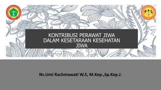 KONTRIBUSI PERAWAT JIWA
DALAM KESETARAAN KESEHATAN
JIWA
Ns.Umi Rachmawati W.S, M.Kep.,Sp.Kep.J.
 
