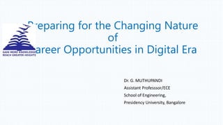 Preparing for the Changing Nature
of
Career Opportunities in Digital Era
Dr. G. MUTHUPANDI
Assistant Professsor/ECE
School of Engineering,
Presidency University, Bangalore
 