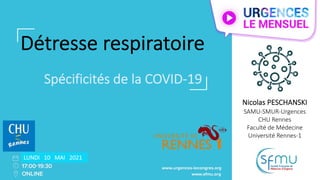 Détresse respiratoire
Spécificités de la COVID-19
Nicolas PESCHANSKI
SAMU-SMUR-Urgences
CHU Rennes
Faculté de Médecine
Université Rennes-1
LUNDI 10 MAI 2021
 