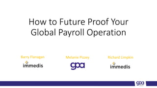 How to Future Proof Your
Global Payroll Operation
Barry Flanagan Melanie Pizzey Richard Limpkin
 