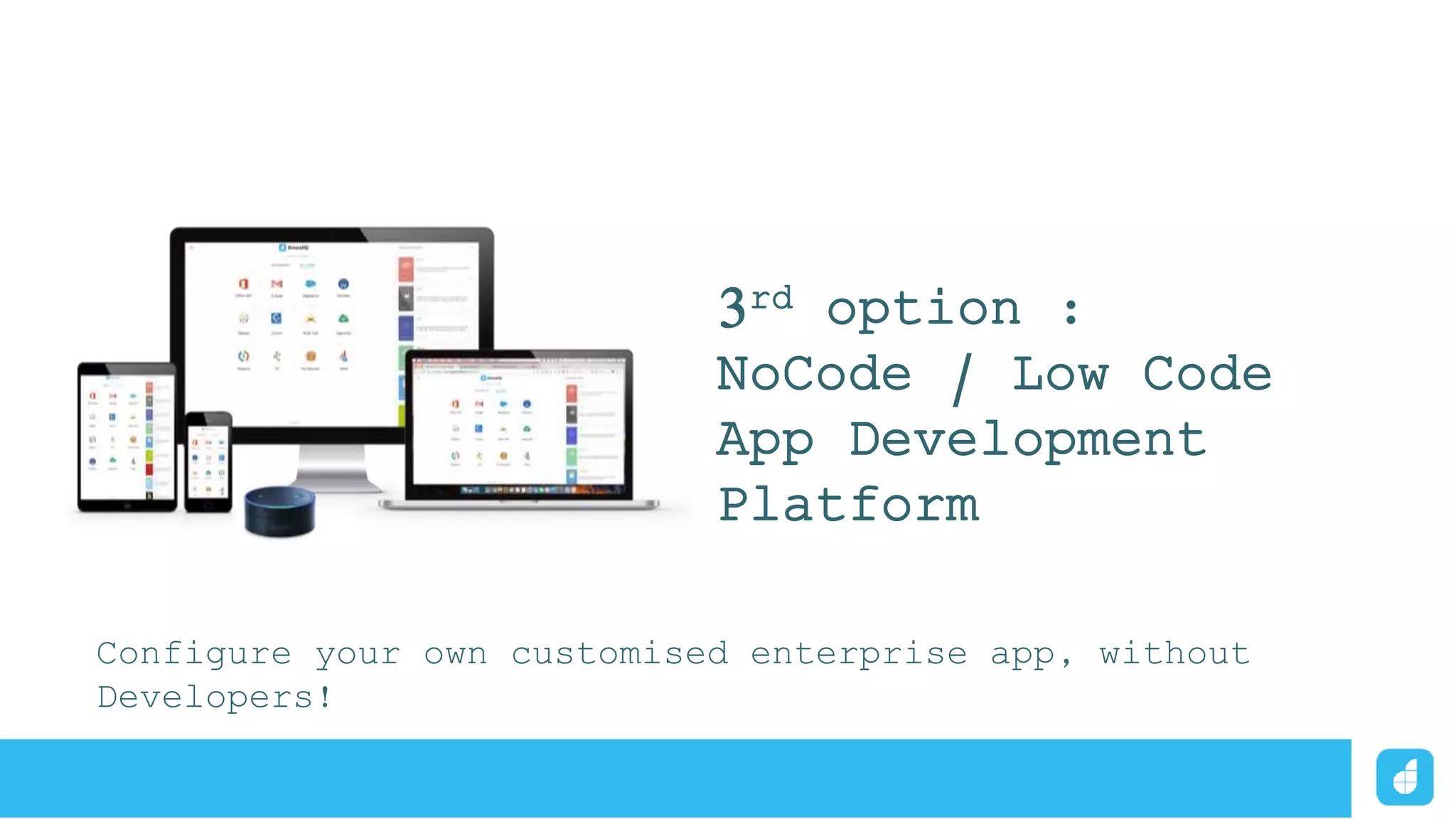 3rd option :
NoCode / Low Code
App Development
Platform
Configure your own customised enterprise app, without
Developers!
 