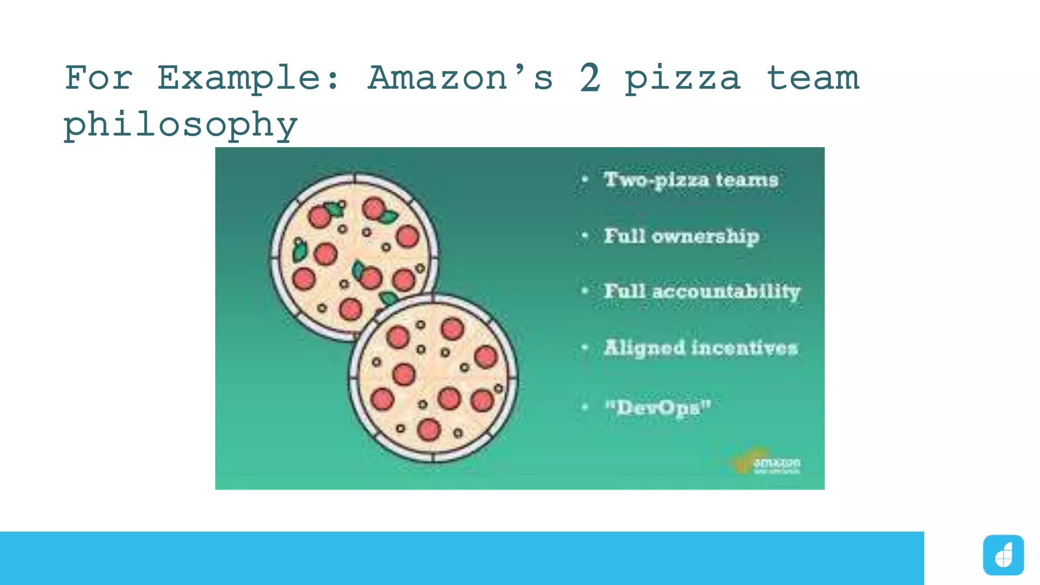 For Example: Amazon’s 2 pizza team
philosophy
 