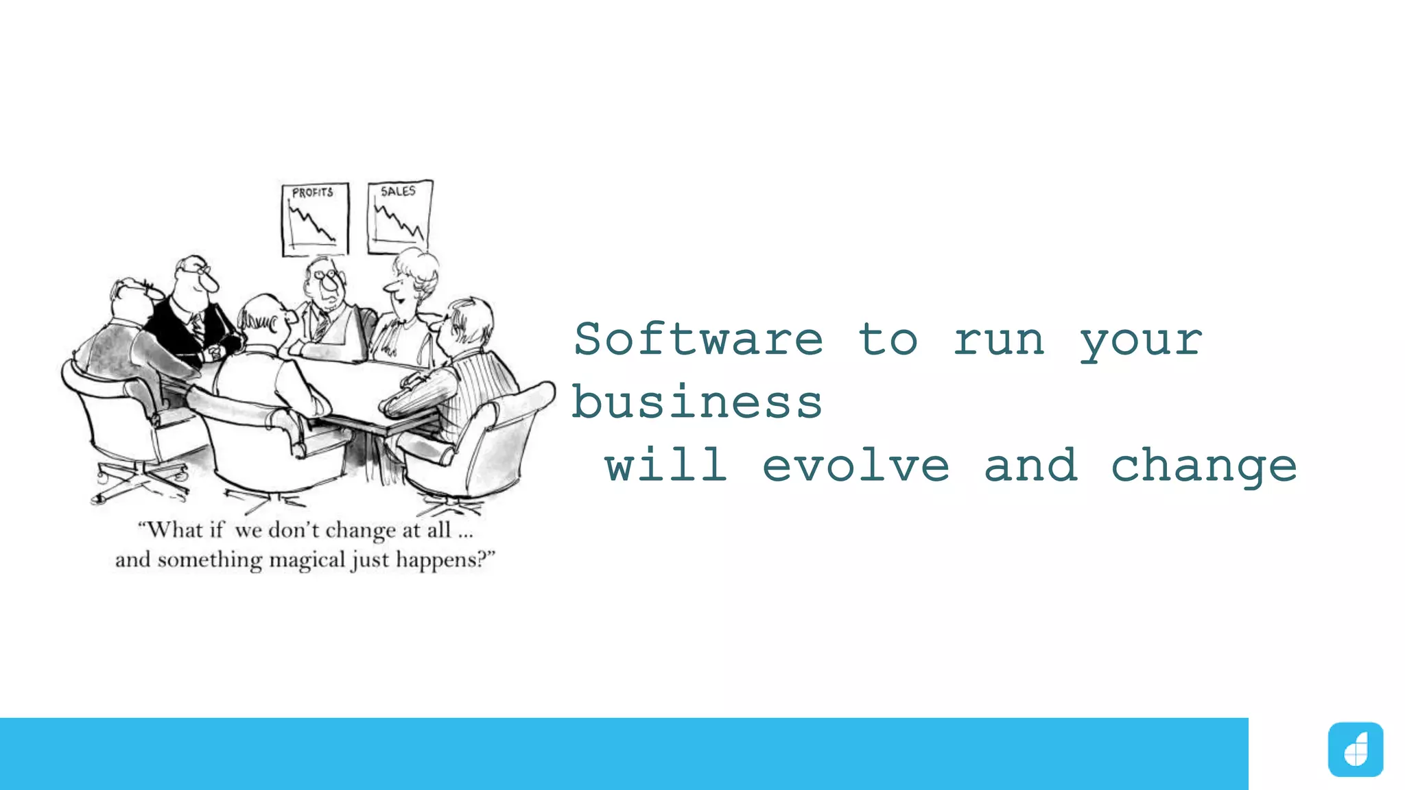 Software to run your
business
will evolve and change
 