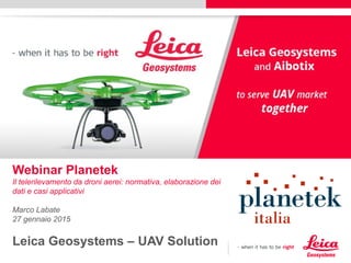Webinar Planetek
Il telerilevamento da droni aerei: normativa, elaborazione dei
dati e casi applicativi
Marco Labate
27 gennaio 2015
Leica Geosystems – UAV Solution
27.1.2015
 