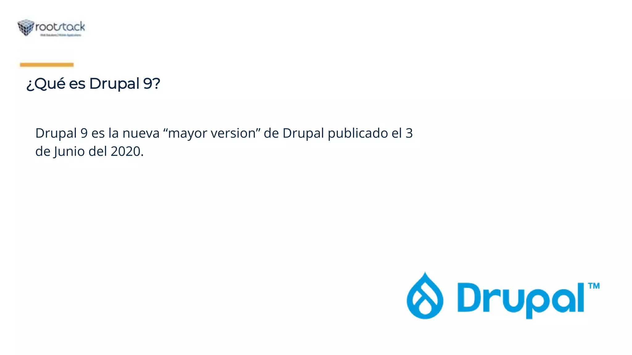 ¿Qué es Drupal 9?
Drupal 9 es la nueva “mayor version” de Drupal publicado el 3
de Junio del 2020.
 