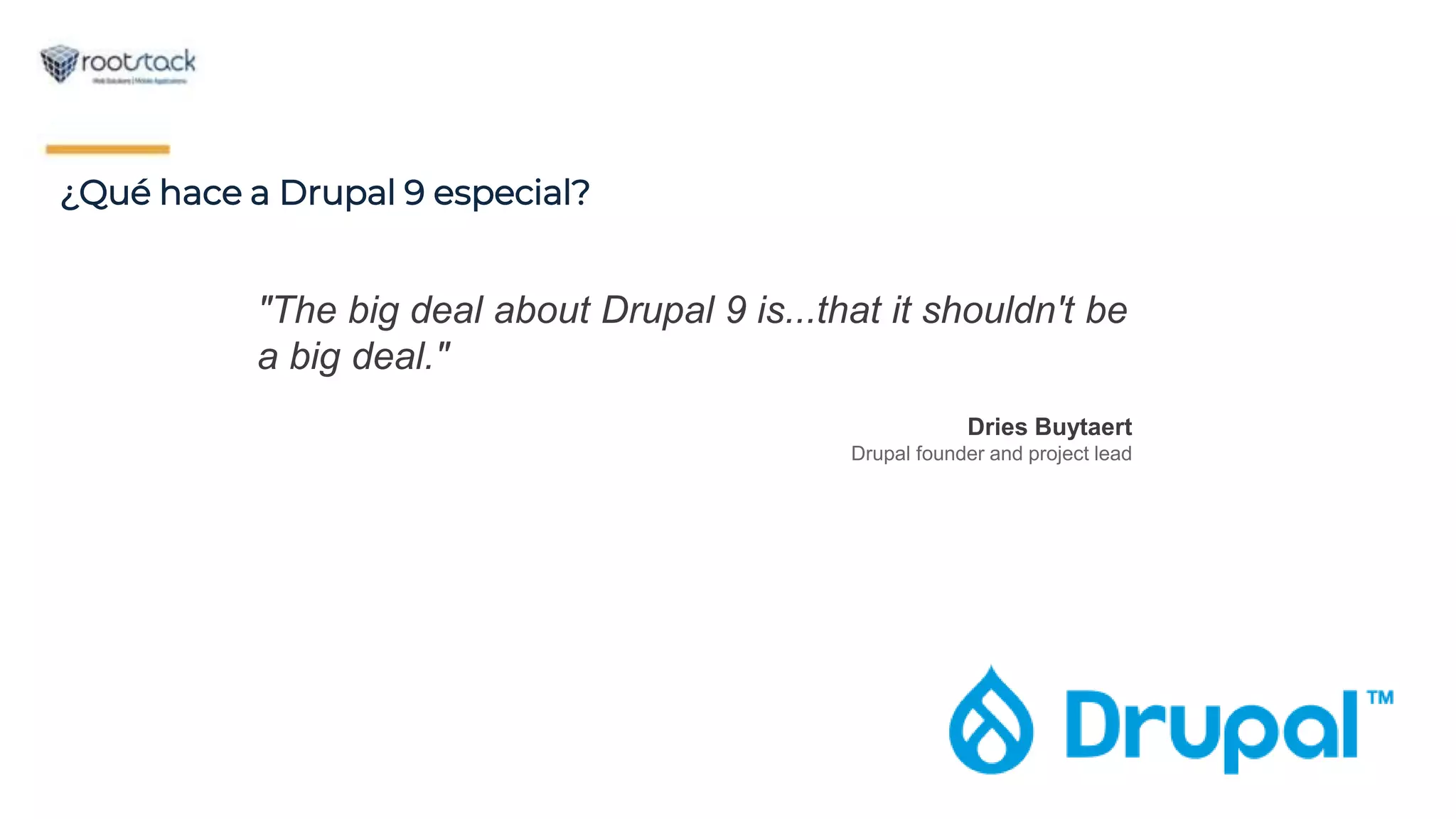 ¿Qué hace a Drupal 9 especial?
"The big deal about Drupal 9 is...that it shouldn't be
a big deal."
Dries Buytaert
Drupal founder and project lead
 