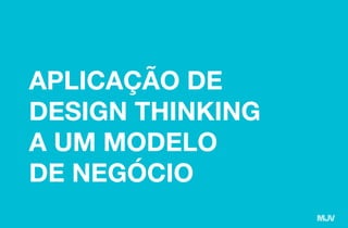APLICAÇÃO DE
DESIGN THINKING
A UM MODELO
DE NEGÓCIO
 