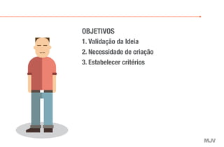 1. Validação da Ideia
2. Necessidade de criação
3. Estabelecer critérios
OBJETIVOS
 