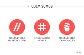 CONSULTORIA
EM TECNOLOGIA
INTEGRADORA
MOBILE
CONSULTORIA
DE INOVAÇÃO
QUEM SOMOS
 