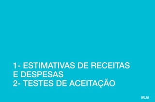 1- ESTIMATIVAS DE RECEITAS
E DESPESAS
2- TESTES DE ACEITAÇÃO
 