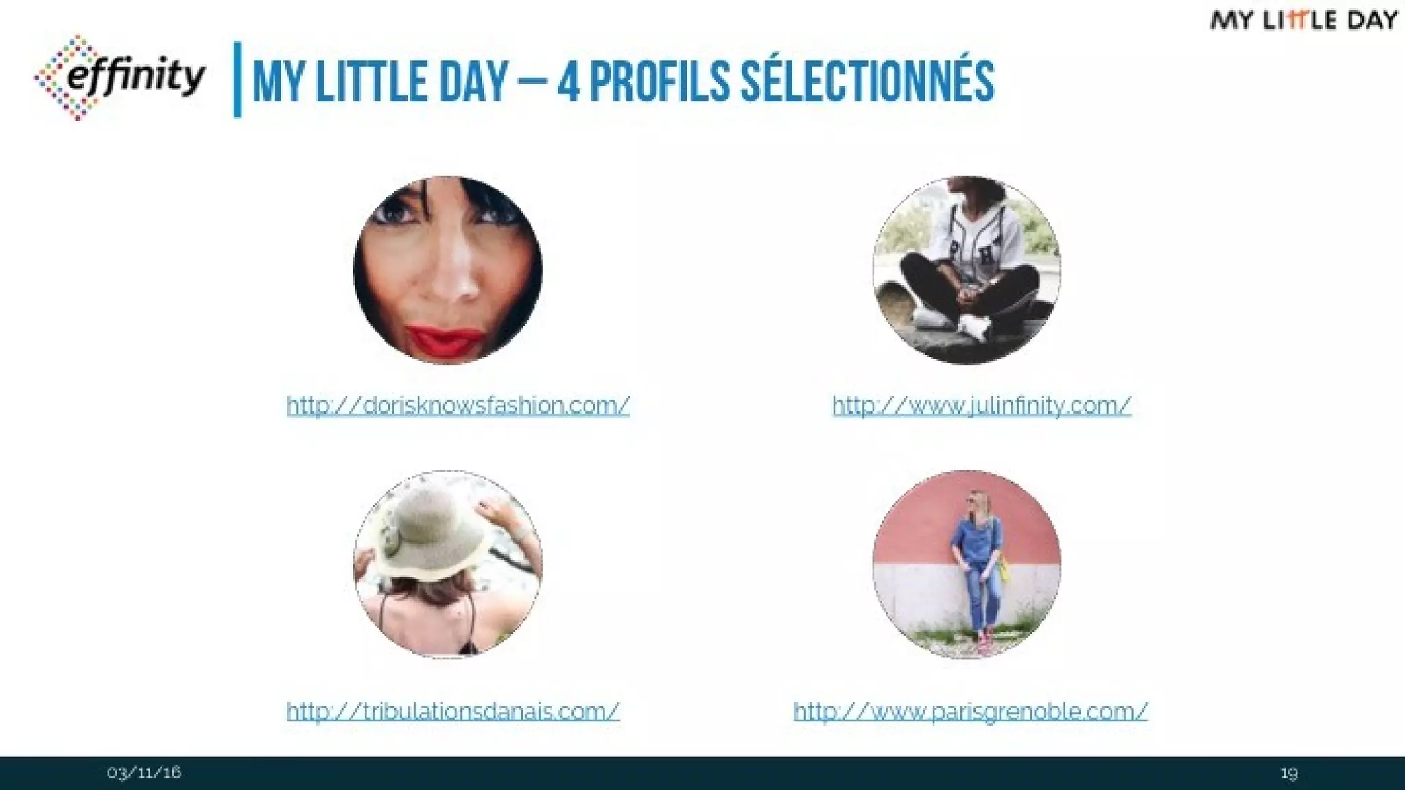 My Little Day – 4 profils sélectionnés
03/11/16
http://dorisknowsfashion.com/ http://www.julinfinity.com/
http://tribulationsdanais.com/ http://www.parisgrenoble.com/
19
 