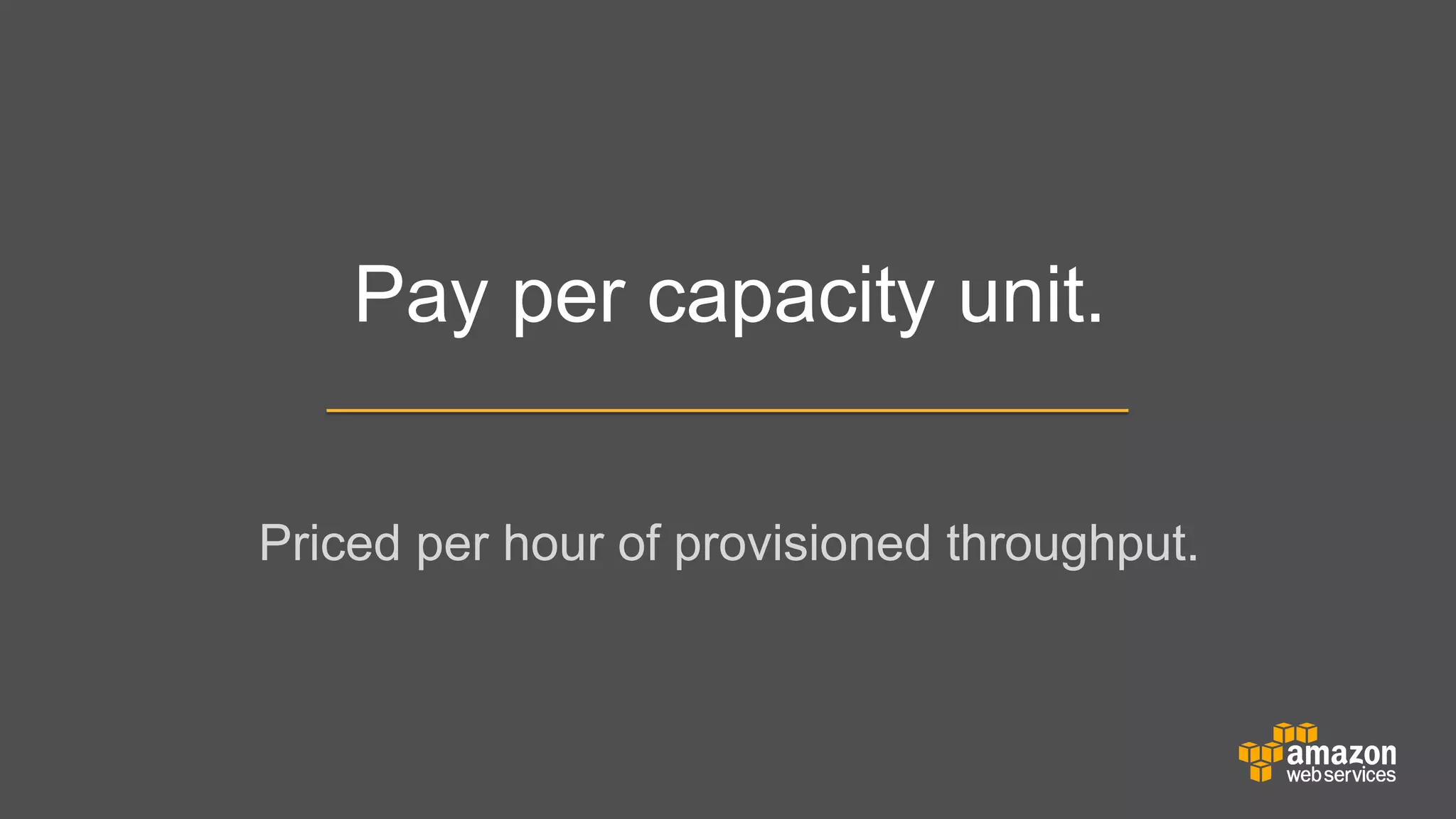 Pay per capacity unit.
Priced per hour of provisioned throughput.

 