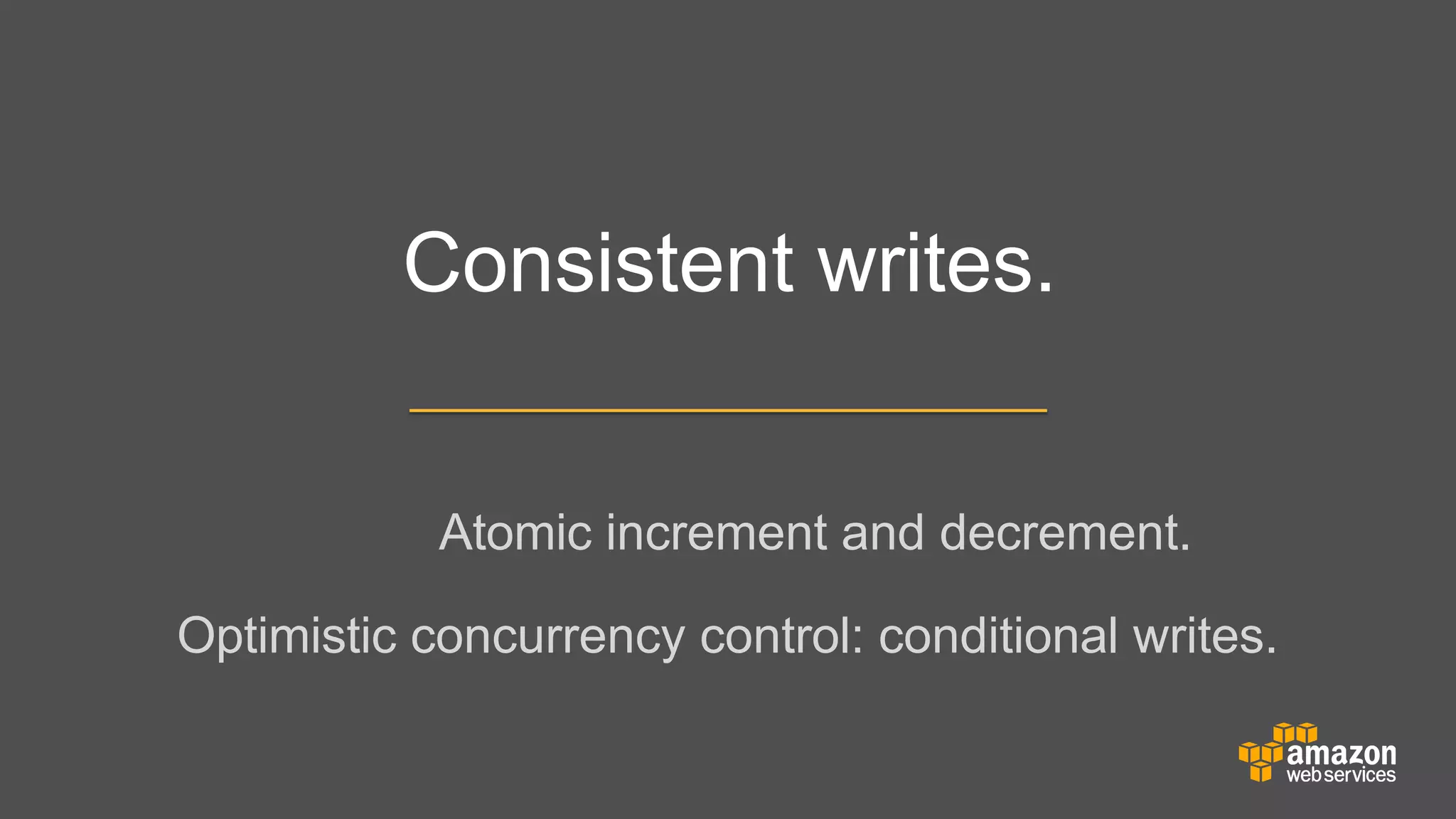 Consistent writes.
Atomic increment and decrement.
Optimistic concurrency control: conditional writes.

 