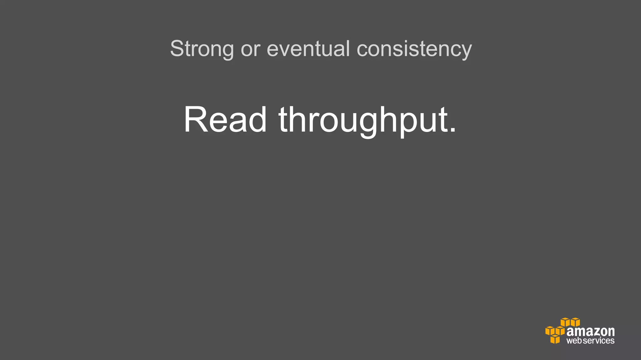 Strong or eventual consistency

Read throughput.

 