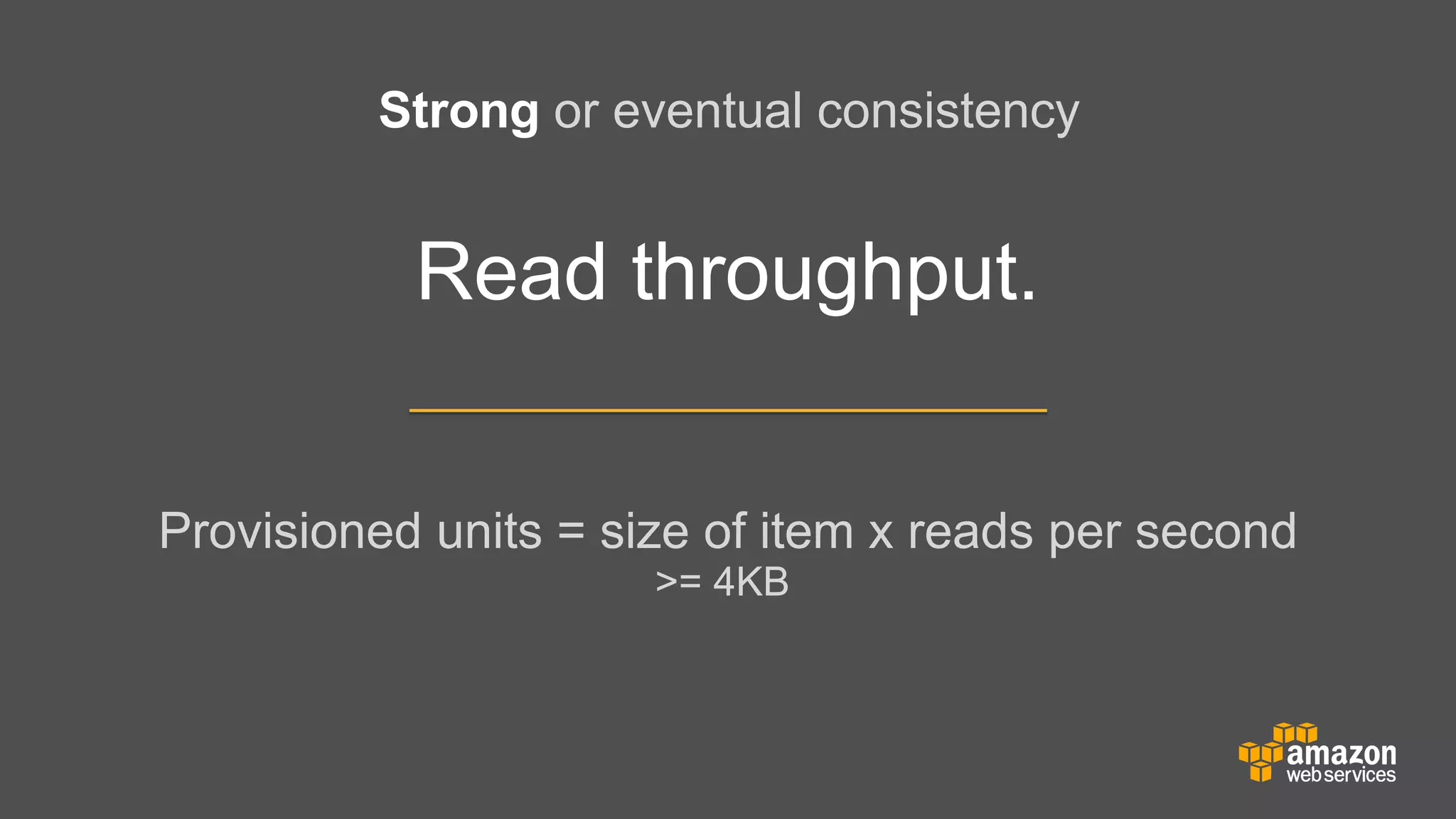 Strong or eventual consistency

Read throughput.
Provisioned units = size of item x reads per second
>= 4KB

 