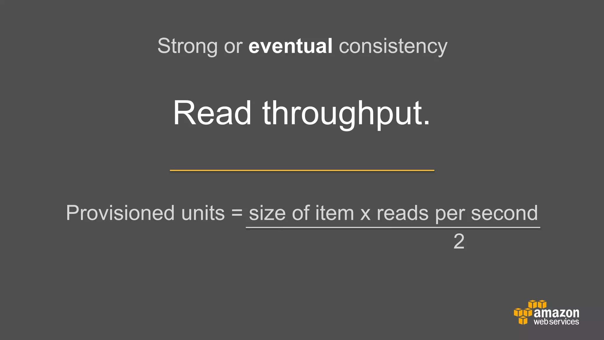Strong or eventual consistency

Read throughput.
Provisioned units = size of item x reads per second
2

 