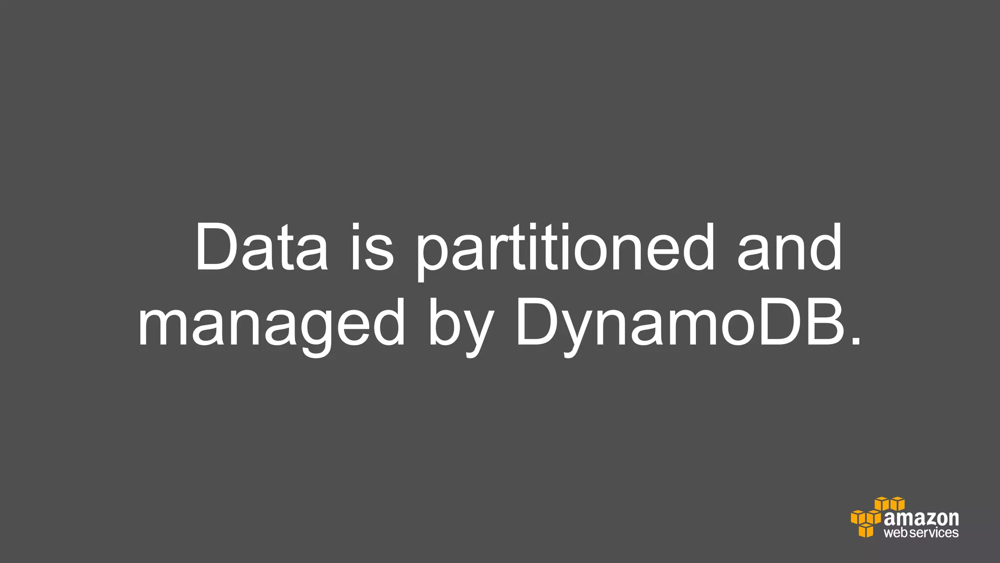 Data is partitioned and
managed by DynamoDB.

 