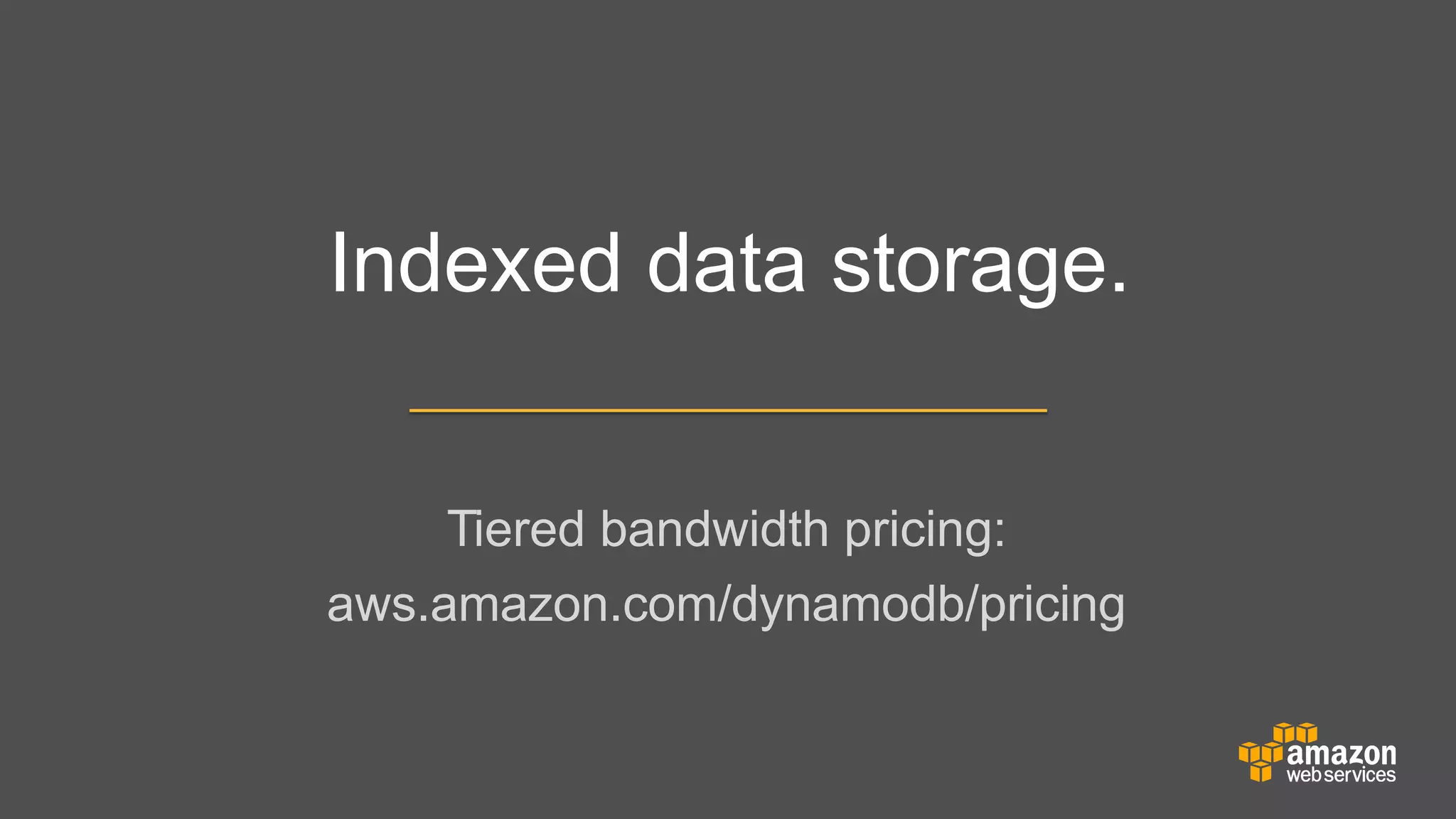 Indexed data storage.
Tiered bandwidth pricing:
aws.amazon.com/dynamodb/pricing

 