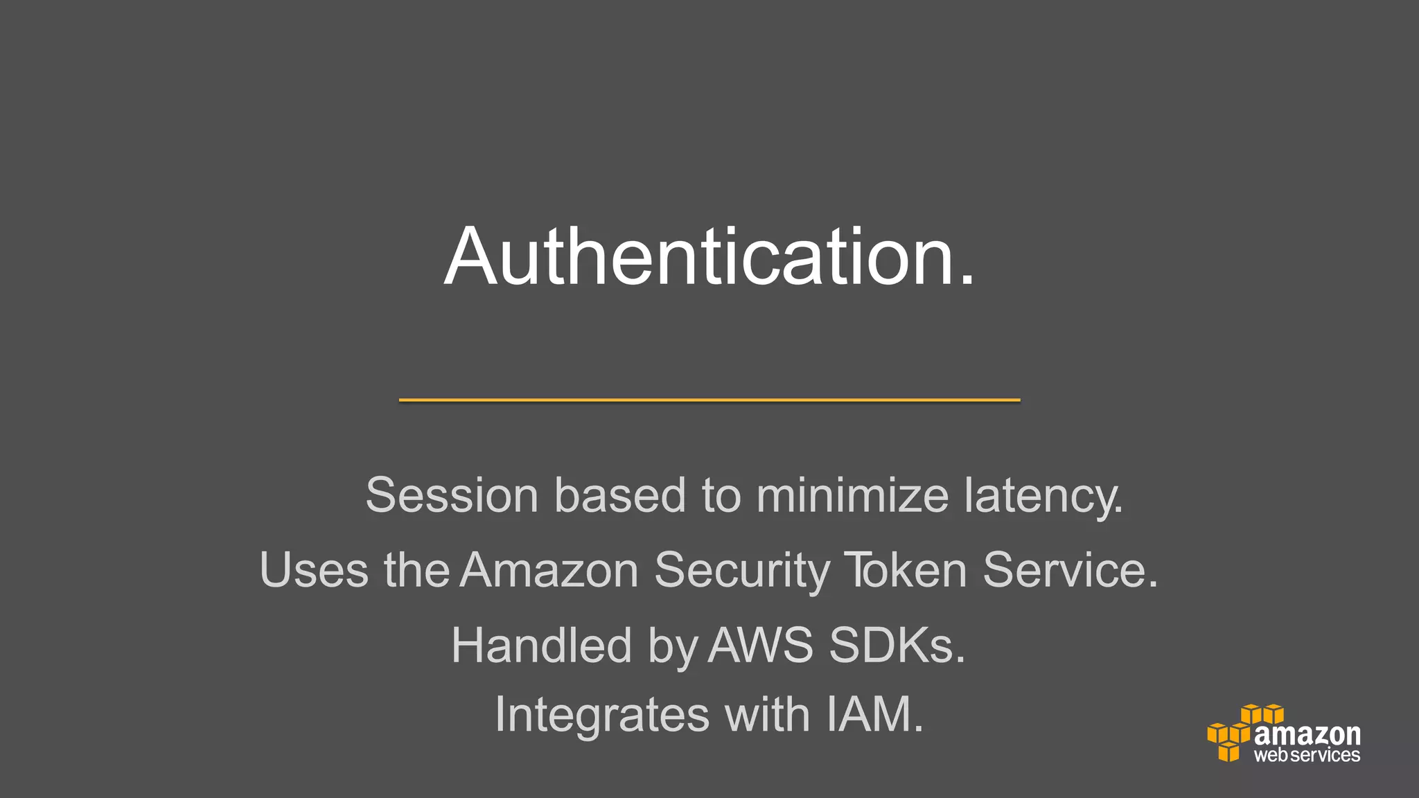Authentication.
Session based to minimize latency.
Uses the Amazon Security T
oken Service.
	


Handled by AWS SDKs.
Integrates with IAM.

 