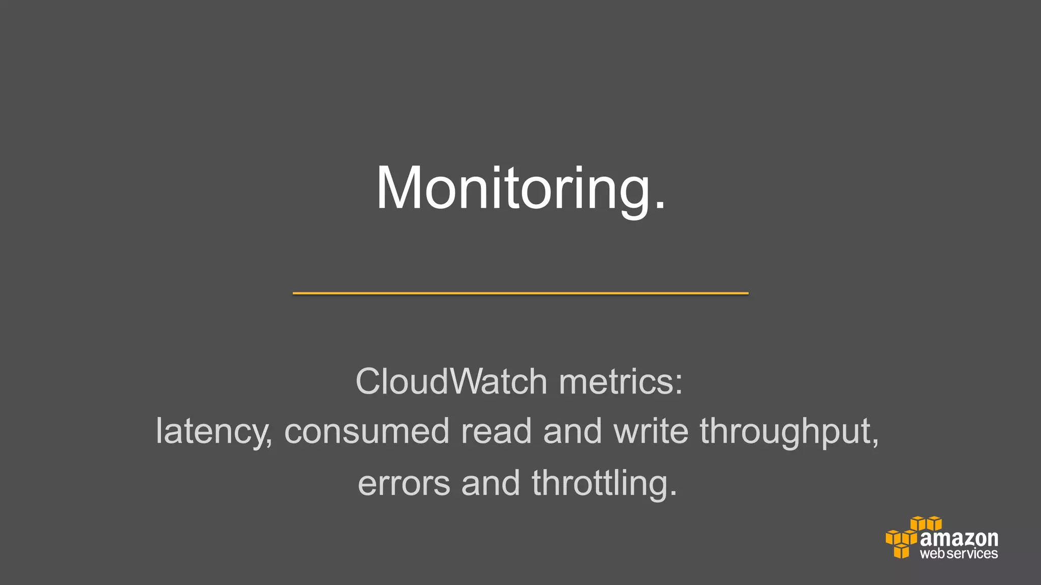 Monitoring.
CloudWatch metrics:
latency, consumed read and write throughput,
errors and throttling.

 
