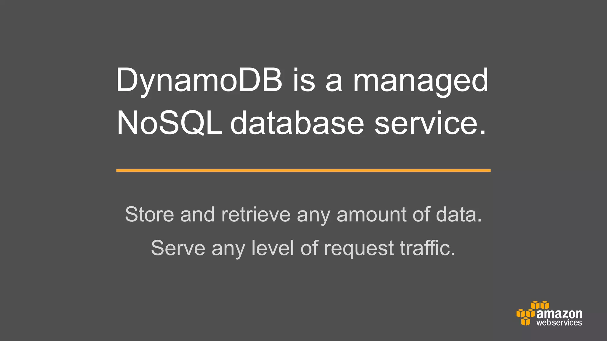 DynamoDB is a managed
NoSQL database service.
Store and retrieve any amount of data.
	


Serve any level of request traffic.

 