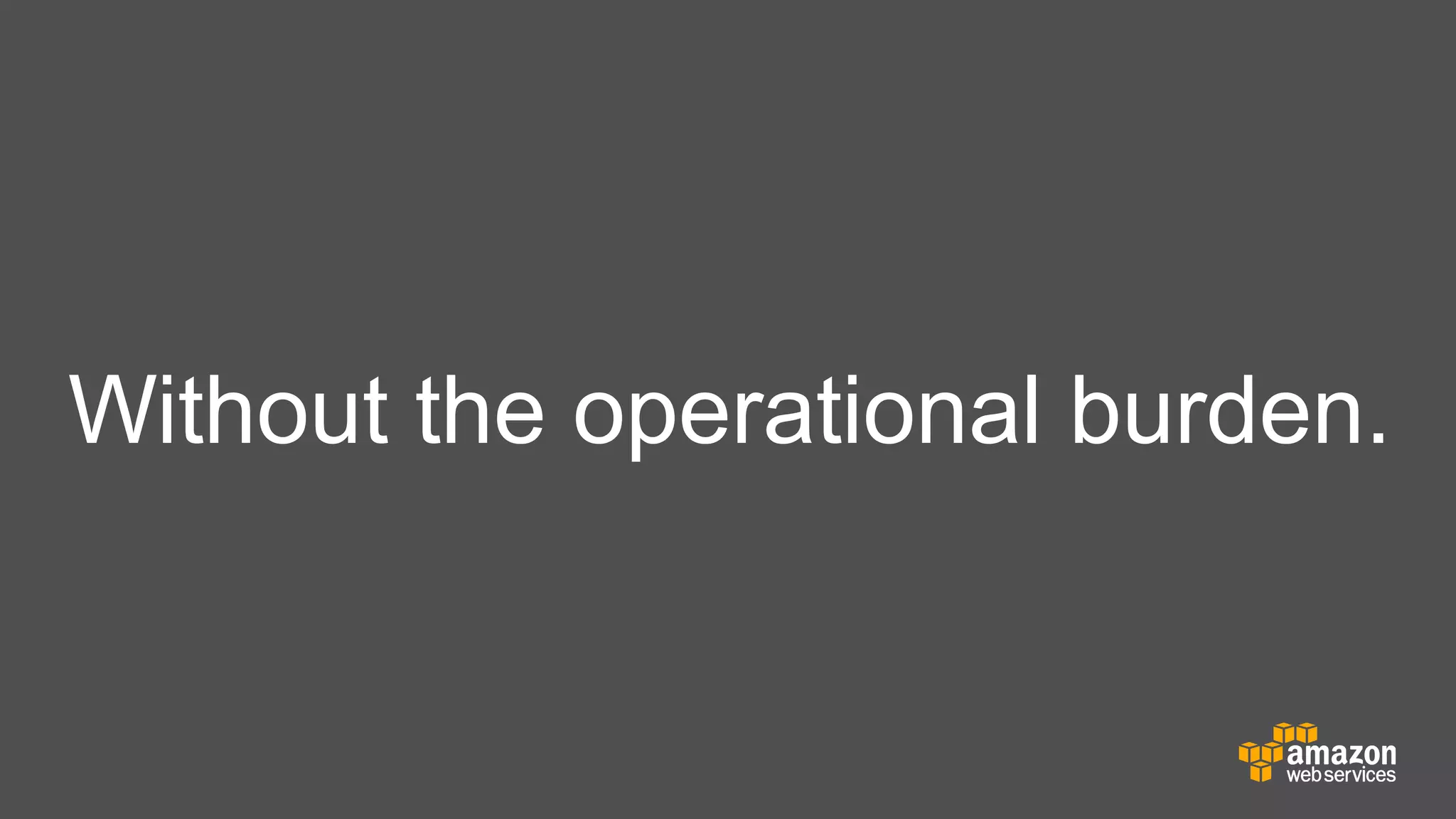 Without the operational burden.

 