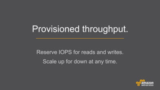 Provisioned throughput.
Reserve IOPS for reads and writes.
	


Scale up for down at any time.

 