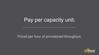 Pay per capacity unit.
Priced per hour of provisioned throughput.

 