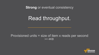 Strong or eventual consistency

Read throughput.
Provisioned units = size of item x reads per second
>= 4KB

 