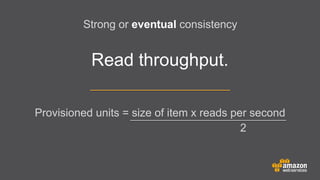 Strong or eventual consistency

Read throughput.
Provisioned units = size of item x reads per second
2

 