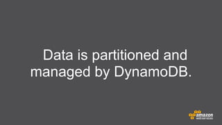 Data is partitioned and
managed by DynamoDB.

 