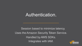 Authentication.
Session based to minimize latency.
Uses the Amazon Security T
oken Service.
	


Handled by AWS SDKs.
Integrates with IAM.

 