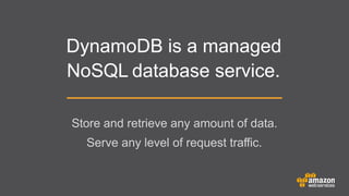 DynamoDB is a managed
NoSQL database service.
Store and retrieve any amount of data.
	


Serve any level of request traffic.

 