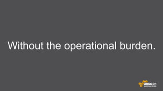 Without the operational burden.

 