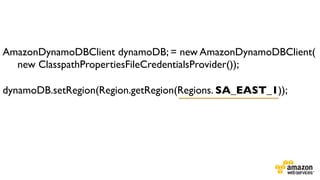 AmazonDynamoDBClient dynamoDB; = new AmazonDynamoDBClient(	

new ClasspathPropertiesFileCredentialsProvider());	

	

dynamoDB.setRegion(Region.getRegion(Regions. SA_EAST_1));

 