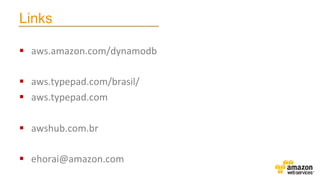 Links
§  aws.amazon.com/dynamodb	
  
§  aws.typepad.com/brasil/	
  
§  aws.typepad.com	
  
§  awshub.com.br	
  
§  ehorai@amazon.com	
  

 
