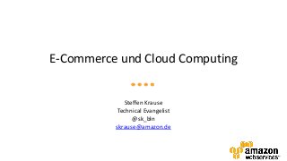 E-Commerce und Cloud Computing
Steffen Krause
Technical Evangelist
@sk_bln
skrause@amazon.de
 