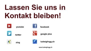 Lassen Sie uns in
Kontakt bleiben!
   youtube    facebook


  twitter      google plus



   xing        ludwiglingg.ch

             www.ludwiglingg.ch
 