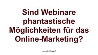 Sind Webinare
   phantastische
Möglichkeiten für das
 Online-Marketing?
        www.ludwiglingg.ch
 