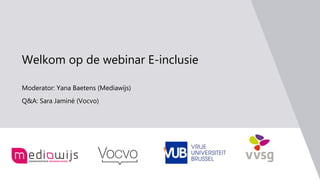 Welkom op de webinar E-inclusie
Moderator: Yana Baetens (Mediawijs)
Q&A: Sara Jaminé (Vocvo)
 