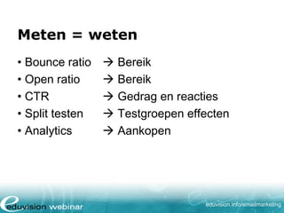 Meten = weten
• Bounce ratio
• Open ratio
• CTR
• Split testen
• Analytics

 Bereik
 Bereik
 Gedrag en reacties
 Testgroepen effecten
 Aankopen

eduvision.nl/emailmarketing

 