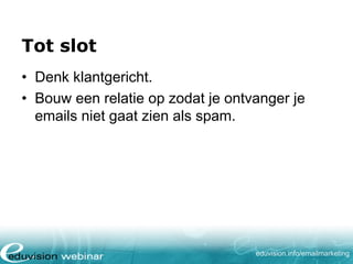Tot slot
• Denk klantgericht.
• Bouw een relatie op zodat je ontvanger je
emails niet gaat zien als spam.

eduvision.nl/emailmarketing

 
