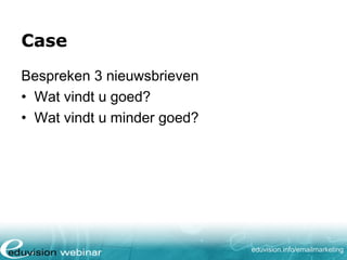 Case
Bespreken 3 nieuwsbrieven
• Wat vindt u goed?
• Wat vindt u minder goed?

eduvision.nl/emailmarketing

 