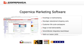 Copernica Marketing Software
Krachtige e-mailmarketing
Opvolgen abandoned shopping carts
Customer life-cycle-campagnes
Hoge e-mail-deliverability
Verschillende integraties beschikbaar
Split-run testen (A/B)
 