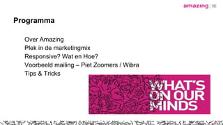 Programma
Over Amazing
Plek in de marketingmix
Responsive? Wat en Hoe?
Voorbeeld mailing – Piet Zoomers / Wibra
Tips & Tricks
 