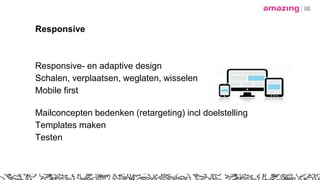 Responsive
Responsive- en adaptive design
Schalen, verplaatsen, weglaten, wisselen
Mobile first
Mailconcepten bedenken (retargeting) incl doelstelling
Templates maken
Testen
 