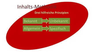 Inhalts-Methodik
Bekannt Unbekannt
Allgemein Spezifisch
Drei hilfreiche Prinzipien
 