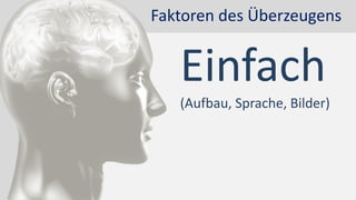 Faktoren des Überzeugens
Einfach
(Aufbau, Sprache, Bilder)
 