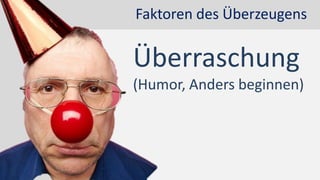 Faktoren des Überzeugens
Überraschung
(Humor, Anders beginnen)
 